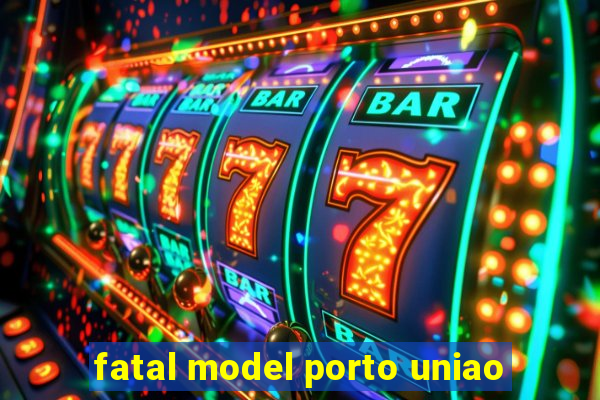 fatal model porto uniao